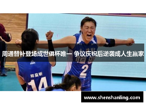 周通替补登场成世俱杯唯一 争议庆祝后逆袭成人生赢家