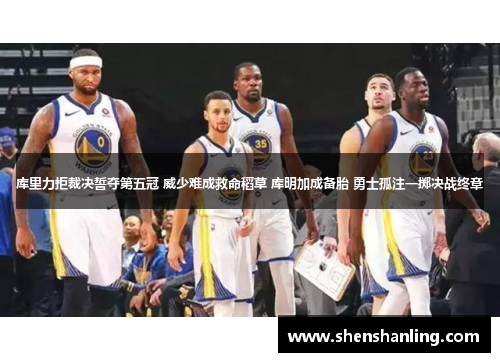 库里力拒裁决誓夺第五冠 威少难成救命稻草 库明加成备胎 勇士孤注一掷决战终章