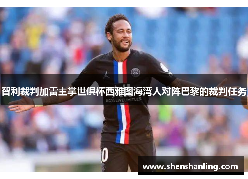 智利裁判加雷主掌世俱杯西雅图海湾人对阵巴黎的裁判任务