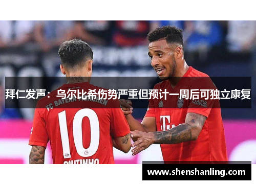 拜仁发声：乌尔比希伤势严重但预计一周后可独立康复