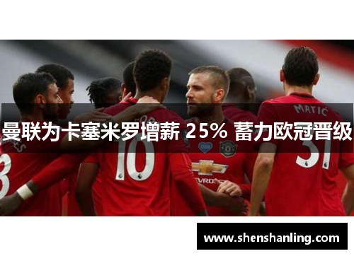 曼联为卡塞米罗增薪 25% 蓄力欧冠晋级