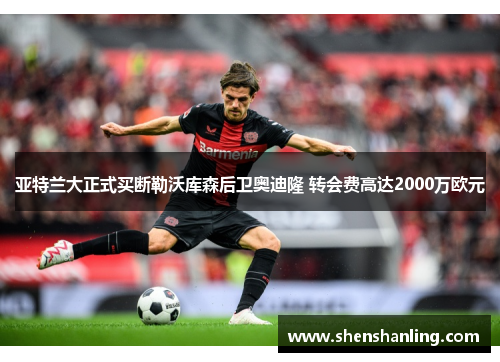 亚特兰大正式买断勒沃库森后卫奥迪隆 转会费高达2000万欧元