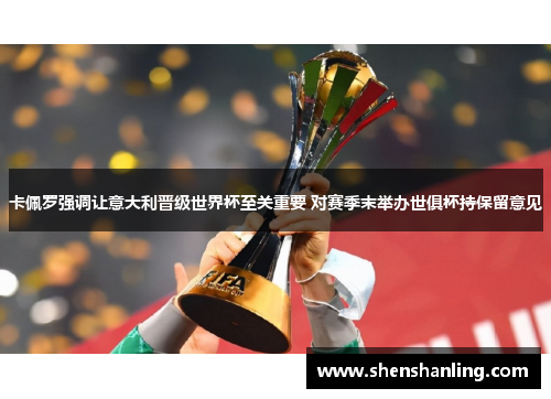 卡佩罗强调让意大利晋级世界杯至关重要 对赛季末举办世俱杯持保留意见