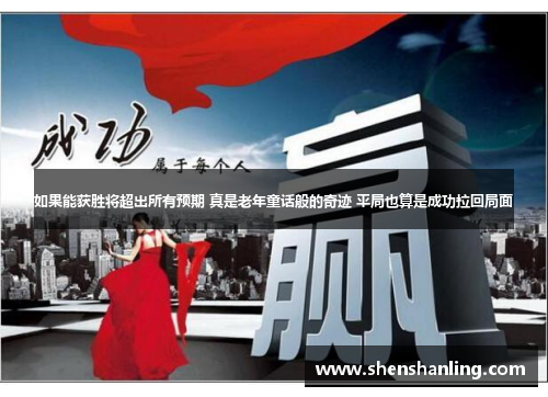 如果能获胜将超出所有预期 真是老年童话般的奇迹 平局也算是成功拉回局面