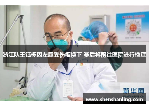 浙江队王钰栋因左膝受伤被换下 赛后将前往医院进行检查