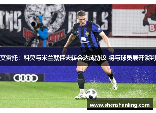 莫雷托：科莫与米兰就佳夫转会达成协议 将与球员展开谈判