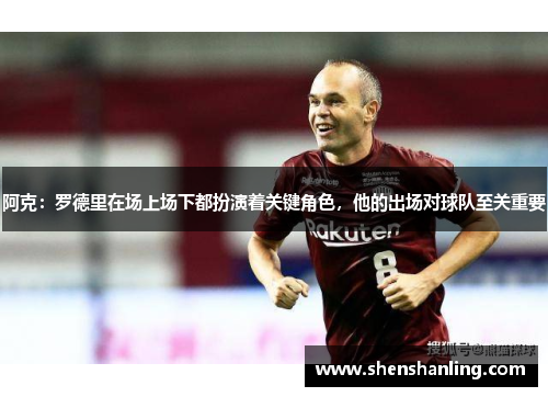 阿克：罗德里在场上场下都扮演着关键角色，他的出场对球队至关重要