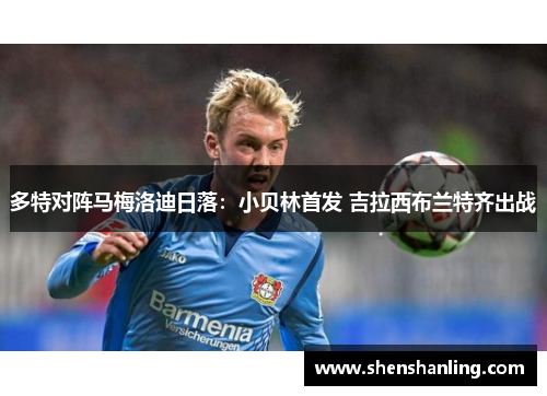 多特对阵马梅洛迪日落：小贝林首发 吉拉西布兰特齐出战