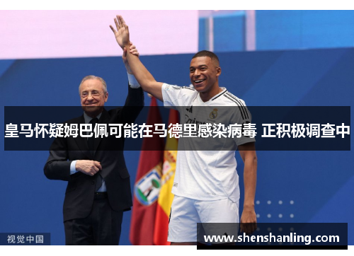 皇马怀疑姆巴佩可能在马德里感染病毒 正积极调查中